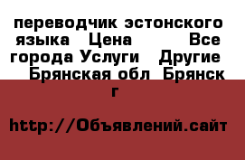переводчик эстонского языка › Цена ­ 400 - Все города Услуги » Другие   . Брянская обл.,Брянск г.